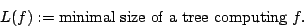 \begin{displaymath}L(f):=
\hbox{minimal size of a tree computing } f . \end{displaymath}