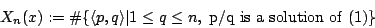 \begin{displaymath}
X_n(x):=\char93 \{\langle p,q\rangle\vert 1\leq q\leq n, \mbox{p/q is a solution of (1)}\}
\end{displaymath}