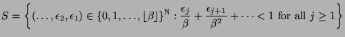 $\displaystyle S=\left\{(\ldots,\epsilon_2,\epsilon_1)\in\{0,1,\ldots,\lfloor\be...
...}\beta+\frac{\epsilon_{j+1}}{\beta^2}+\cdots<1
\mbox{ for all } j\ge1\right\}$